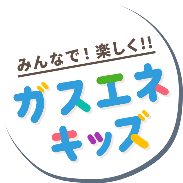 みんなで！楽しく！！ガスエネキッズ