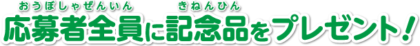 応募者全員に記念品をプレゼント！