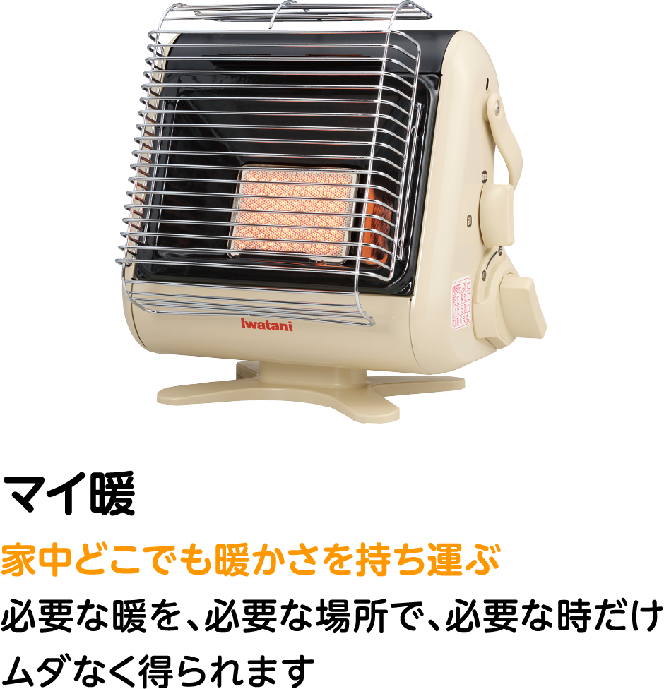 マイ暖 必要な暖を、必要な場所で、必要な時だけムダなく得られます