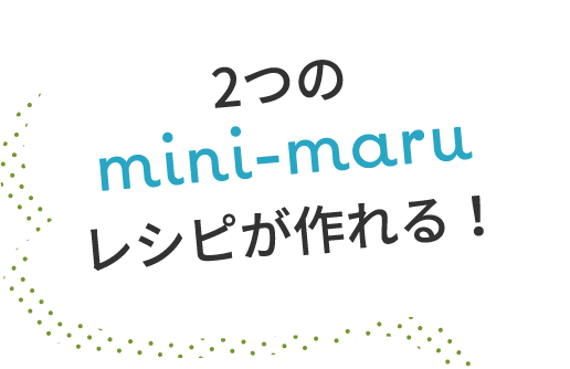 2つのmini-maruレシピが作れる!