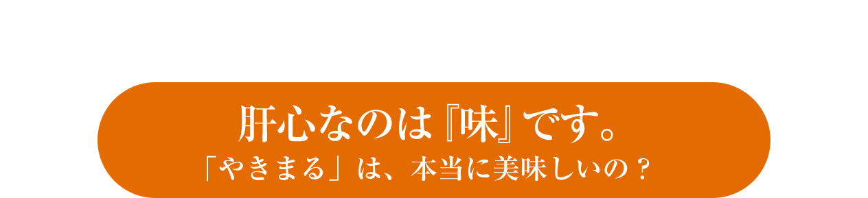 肝心なのは『味』です。「やきまる」は、本当に美味しいの？